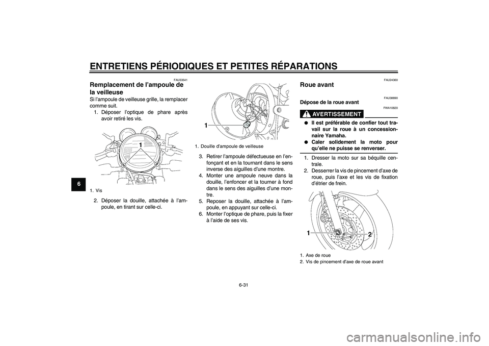 YAMAHA XJR 1300 2008  Notices Demploi (in French) ENTRETIENS PÉRIODIQUES ET PETITES RÉPARATIONS
6-31
6
FAU33541
Remplacement de l’ampoule de 
la veilleuse Si l’ampoule de veilleuse grille, la remplacer
comme suit.
1. Déposer l’optique de pha