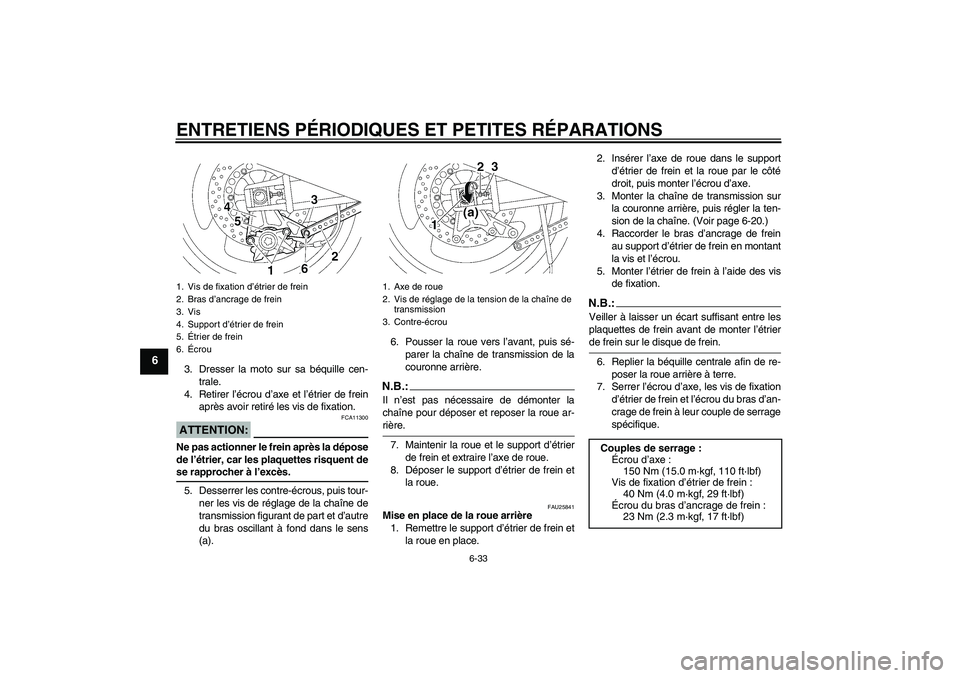 YAMAHA XJR 1300 2008  Notices Demploi (in French) ENTRETIENS PÉRIODIQUES ET PETITES RÉPARATIONS
6-33
6
3. Dresser la moto sur sa béquille cen-
trale.
4. Retirer l’écrou d’axe et l’étrier de frein
après avoir retiré les vis de fixation.AT