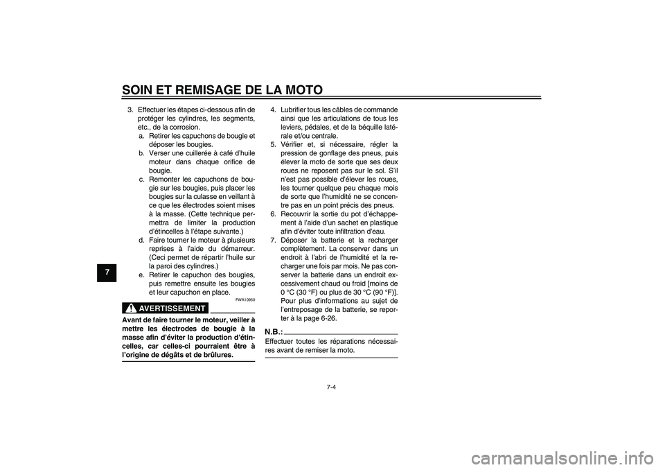 YAMAHA XJR 1300 2008 Notices Demploi (in French) SOIN ET REMISAGE DE LA MOTO
7-4
7
3. Effectuer les étapes ci-dessous afin de
protéger les cylindres, les segments,
etc., de la corrosion.
a. Retirer les capuchons de bougie et
déposer les bougies.
YAMAHA XJR 1300 2008 Notices Demploi (in French) SOIN ET REMISAGE DE LA MOTO
7-4
7
3. Effectuer les étapes ci-dessous afin de
protéger les cylindres, les segments,
etc., de la corrosion.
a. Retirer les capuchons de bougie et
déposer les bougies.