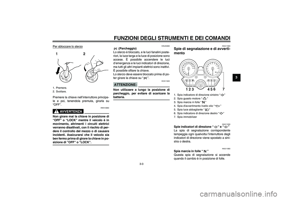 YAMAHA XJR 1300 2008  Manuale duso (in Italian) FUNZIONI DEGLI STRUMENTI E DEI COMANDI
3-3
3
Per sbloccare lo sterzoPremere la chiave nell’interruttore principa-
le e poi, tenendola premuta, girarla su
“OFF”.
AVVERTENZA
HWA10060
Non girare ma