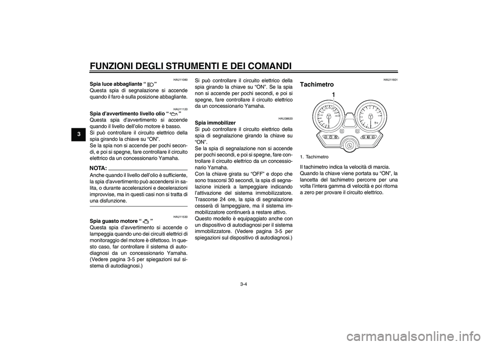 YAMAHA XJR 1300 2008  Manuale duso (in Italian) FUNZIONI DEGLI STRUMENTI E DEI COMANDI
3-4
3
HAU11080
Spia luce abbagliante“” 
Questa spia di segnalazione si accende
quando il faro è sulla posizione abbagliante.
HAU11120
Spia d’avvertimento 