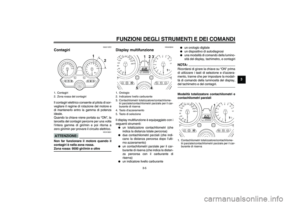 YAMAHA XJR 1300 2008  Manuale duso (in Italian) FUNZIONI DEGLI STRUMENTI E DEI COMANDI
3-5
3
HAU11872
Contagiri Il contagiri elettrico consente al pilota di sor-
vegliare il regime di rotazione del motore e
di mantenerlo entro la gamma di potenza
i