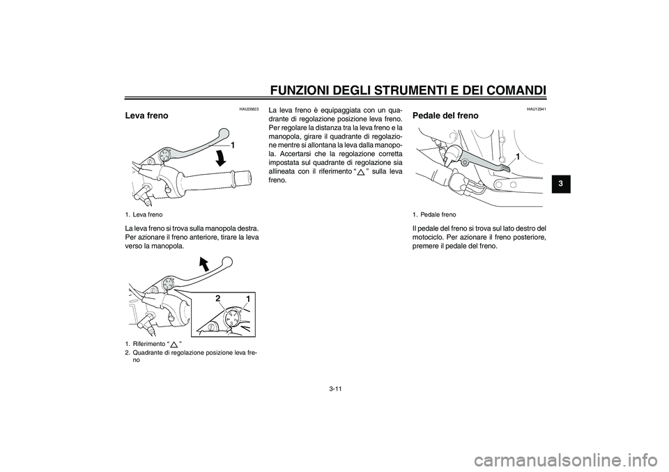 YAMAHA XJR 1300 2008 Manuale duso (in Italian) FUNZIONI DEGLI STRUMENTI E DEI COMANDI
3-11
3
HAU26823
Leva freno La leva freno si trova sulla manopola destra.
Per azionare il freno anteriore, tirare la leva
verso la manopola.La leva freno è equip YAMAHA XJR 1300 2008 Manuale duso (in Italian) FUNZIONI DEGLI STRUMENTI E DEI COMANDI
3-11
3
HAU26823
Leva freno La leva freno si trova sulla manopola destra.
Per azionare il freno anteriore, tirare la leva
verso la manopola.La leva freno è equip