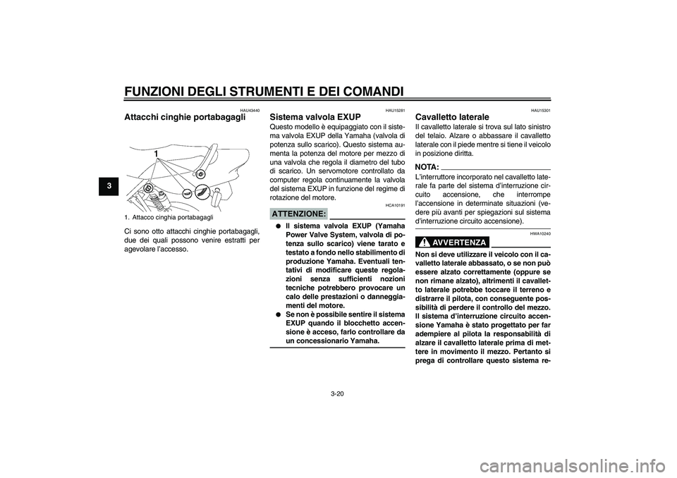 YAMAHA XJR 1300 2008  Manuale duso (in Italian) FUNZIONI DEGLI STRUMENTI E DEI COMANDI
3-20
3
HAU43440
Attacchi cinghie portabagagli Ci sono otto attacchi cinghie portabagagli,
due dei quali possono venire estratti per
agevolare l’accesso.
HAU152