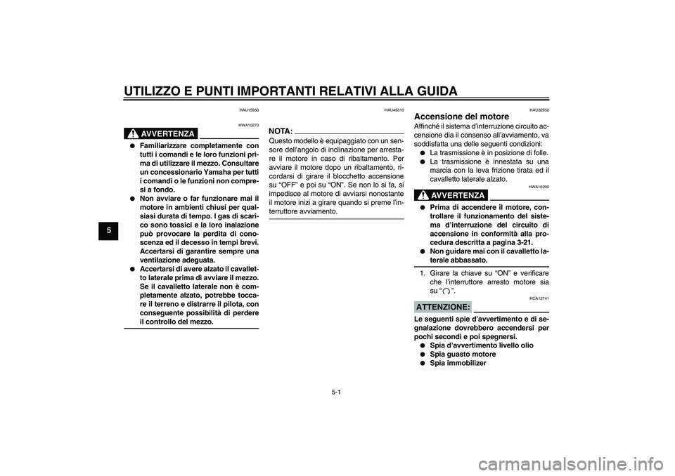 YAMAHA XJR 1300 2008  Manuale duso (in Italian) UTILIZZO E PUNTI IMPORTANTI RELATIVI ALLA GUIDA
5-1
5
HAU15950
AVVERTENZA
HWA10270

Familiarizzare completamente con
tutti i comandi e le loro funzioni pri-
ma di utilizzare il mezzo. Consultare
un c