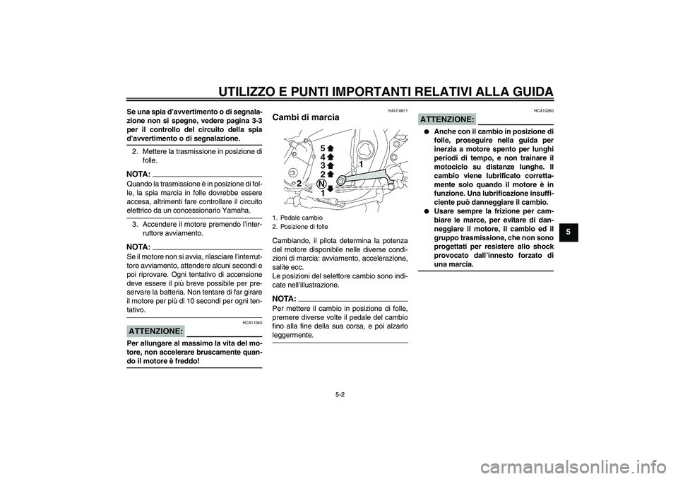 YAMAHA XJR 1300 2008  Manuale duso (in Italian) UTILIZZO E PUNTI IMPORTANTI RELATIVI ALLA GUIDA
5-2
5
Se una spia d’avvertimento o di segnala-
zione non si spegne, vedere pagina 3-3
per il controllo del circuito della spiad’avvertimento o di se