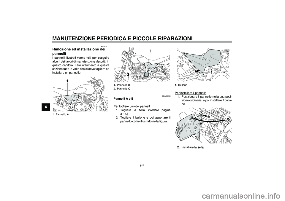 YAMAHA XJR 1300 2008  Manuale duso (in Italian) MANUTENZIONE PERIODICA E PICCOLE RIPARAZIONI
6-7
6
HAU18771
Rimozione ed installazione dei 
pannelli I pannelli illustrati vanno tolti per eseguire
alcuni dei lavori di manutenzione descritti in
quest