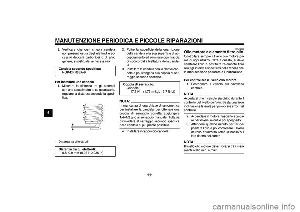 YAMAHA XJR 1300 2008  Manuale duso (in Italian) MANUTENZIONE PERIODICA E PICCOLE RIPARAZIONI
6-9
6
3. Verificare che ogni singola candela
non presenti usura degli elettrodi e ec-
cessivi depositi carboniosi o di altro
genere, e sostituirla se neces