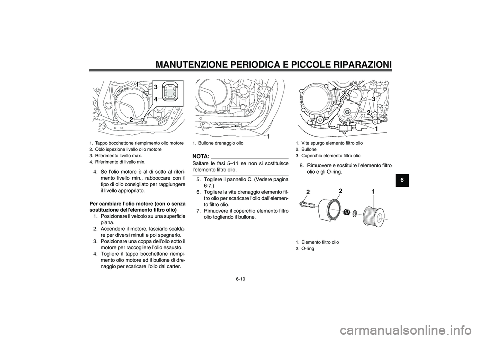 YAMAHA XJR 1300 2008  Manuale duso (in Italian) MANUTENZIONE PERIODICA E PICCOLE RIPARAZIONI
6-10
6
4. Se l’olio motore è al di sotto al riferi-
mento livello min., rabboccare con il
tipo di olio consigliato per raggiungere
il livello appropriat