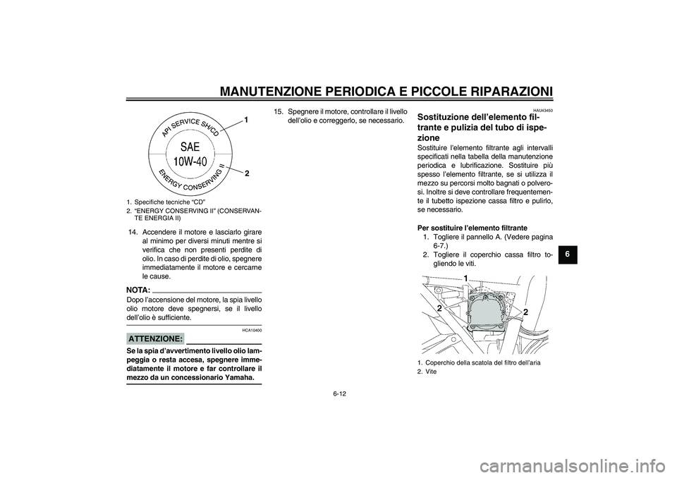 YAMAHA XJR 1300 2008  Manuale duso (in Italian) MANUTENZIONE PERIODICA E PICCOLE RIPARAZIONI
6-12
6
14. Accendere il motore e lasciarlo girare
al minimo per diversi minuti mentre si
verifica che non presenti perdite di
olio. In caso di perdite di o