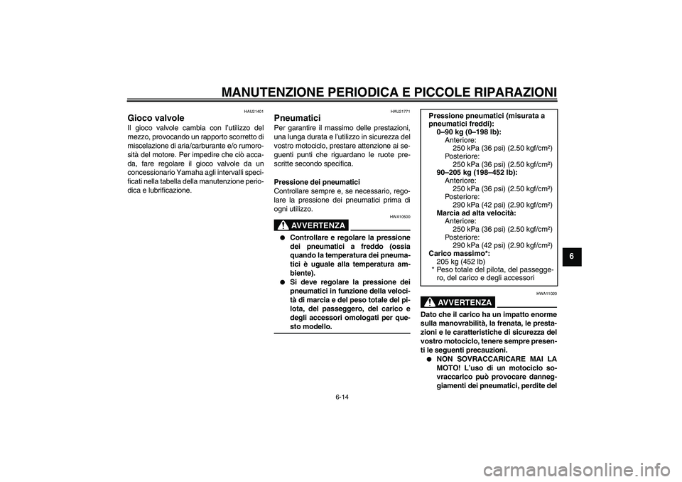 YAMAHA XJR 1300 2008  Manuale duso (in Italian) MANUTENZIONE PERIODICA E PICCOLE RIPARAZIONI
6-14
6
HAU21401
Gioco valvole Il gioco valvole cambia con l’utilizzo del
mezzo, provocando un rapporto scorretto di
miscelazione di aria/carburante e/o r