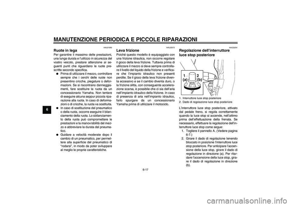 YAMAHA XJR 1300 2008  Manuale duso (in Italian) MANUTENZIONE PERIODICA E PICCOLE RIPARAZIONI
6-17
6
HAU21960
Ruote in lega Per garantire il massimo delle prestazioni,
una lunga durata e l’utilizzo in sicurezza del
vostro veicolo, prestare attenzi