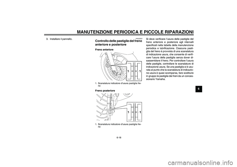 YAMAHA XJR 1300 2008  Manuale duso (in Italian) MANUTENZIONE PERIODICA E PICCOLE RIPARAZIONI
6-18
6
3. Installare il pannello.
HAU22321
Controllo delle pastiglie del freno 
anteriore e posteriore Freno anteriore
Freno posterioreSi deve verificare l