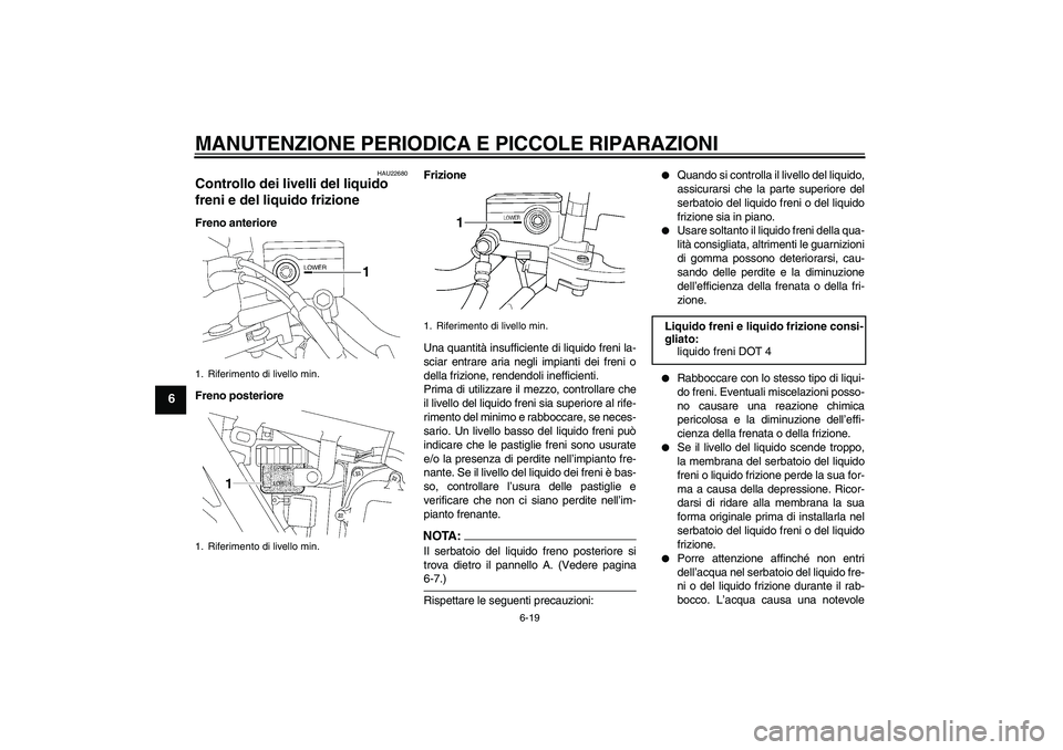 YAMAHA XJR 1300 2008  Manuale duso (in Italian) MANUTENZIONE PERIODICA E PICCOLE RIPARAZIONI
6-19
6
HAU22680
Controllo dei livelli del liquido 
freni e del liquido frizione Freno anteriore
Freno posterioreFrizione
Una quantità insufficiente di liq