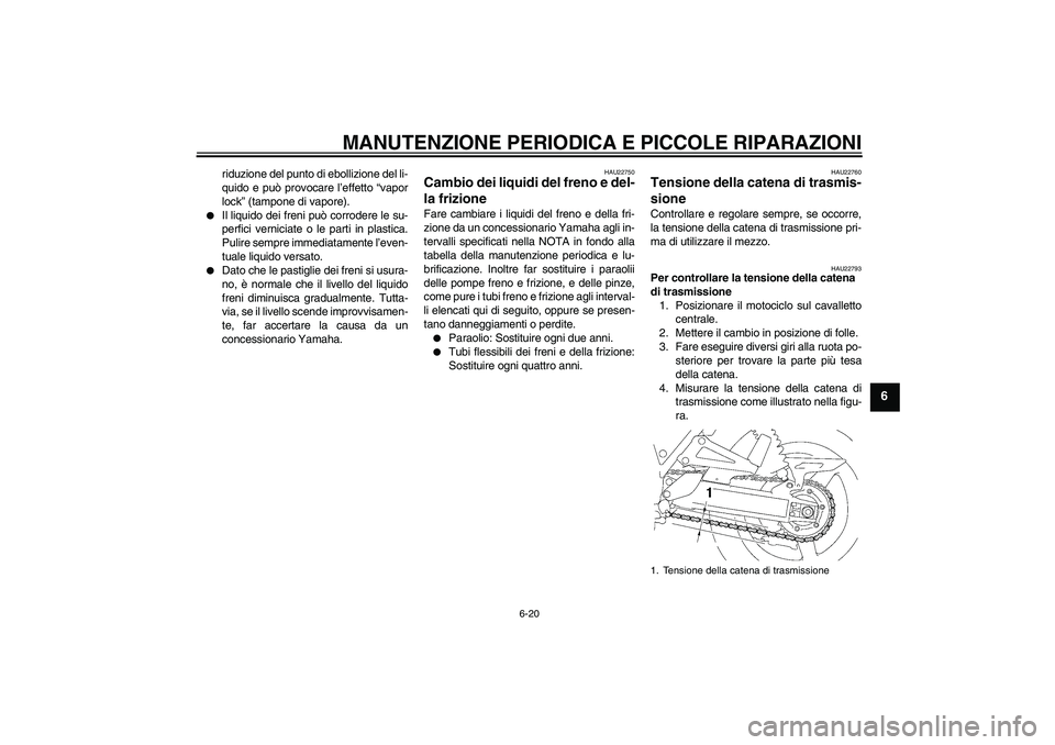YAMAHA XJR 1300 2008  Manuale duso (in Italian) MANUTENZIONE PERIODICA E PICCOLE RIPARAZIONI
6-20
6
riduzione del punto di ebollizione del li-
quido e può provocare l’effetto “vapor
lock” (tampone di vapore).

Il liquido dei freni può corr