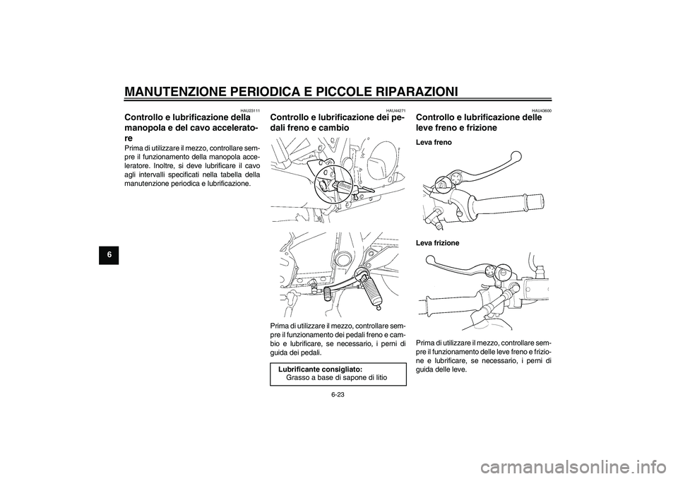 YAMAHA XJR 1300 2008  Manuale duso (in Italian) MANUTENZIONE PERIODICA E PICCOLE RIPARAZIONI
6-23
6
HAU23111
Controllo e lubrificazione della 
manopola e del cavo accelerato-
re Prima di utilizzare il mezzo, controllare sem-
pre il funzionamento de
