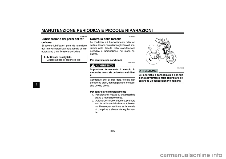 YAMAHA XJR 1300 2008  Manuale duso (in Italian) MANUTENZIONE PERIODICA E PICCOLE RIPARAZIONI
6-25
6
HAUM1650
Lubrificazione dei perni del for-
cellone Si devono lubrificare i perni del forcellone
agli intervalli specificati nella tabella di ma-
nut