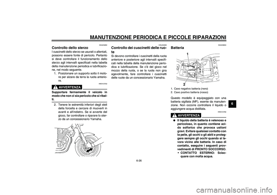 YAMAHA XJR 1300 2008  Manuale duso (in Italian) MANUTENZIONE PERIODICA E PICCOLE RIPARAZIONI
6-26
6
HAU23280
Controllo dello sterzo I cuscinetti dello sterzo se usurati o allentati,
possono essere fonte di pericolo. Pertanto
si deve controllare il 