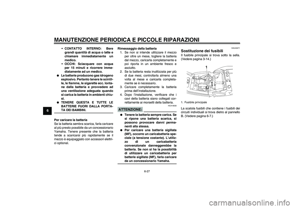 YAMAHA XJR 1300 2008  Manuale duso (in Italian) MANUTENZIONE PERIODICA E PICCOLE RIPARAZIONI
6-27
6
CONTATTO INTERNO: Bere
grandi quantità di acqua o latte e
chiamare immediatamente un
medico.
OCCHI: Sciacquare con acqua
per 15 minuti e ricorrer