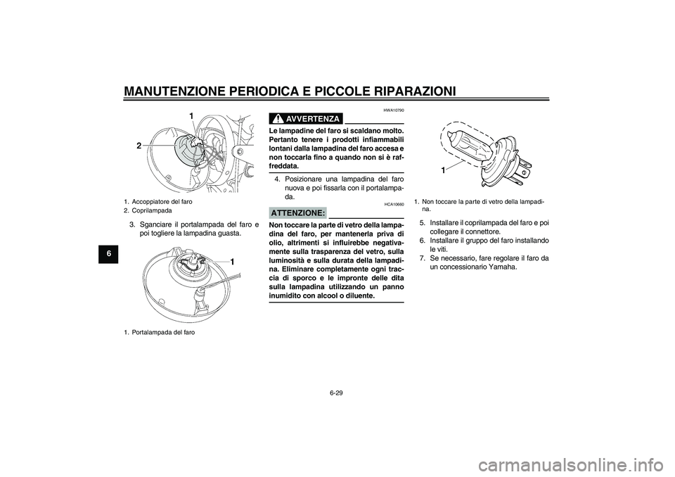 YAMAHA XJR 1300 2008 Manuale duso (in Italian) MANUTENZIONE PERIODICA E PICCOLE RIPARAZIONI
6-29
6
3. Sganciare il portalampada del faro e
poi togliere la lampadina guasta.
AVVERTENZA
HWA10790
Le lampadine del faro si scaldano molto.
Pertanto tene YAMAHA XJR 1300 2008 Manuale duso (in Italian) MANUTENZIONE PERIODICA E PICCOLE RIPARAZIONI
6-29
6
3. Sganciare il portalampada del faro e
poi togliere la lampadina guasta.
AVVERTENZA
HWA10790
Le lampadine del faro si scaldano molto.
Pertanto tene