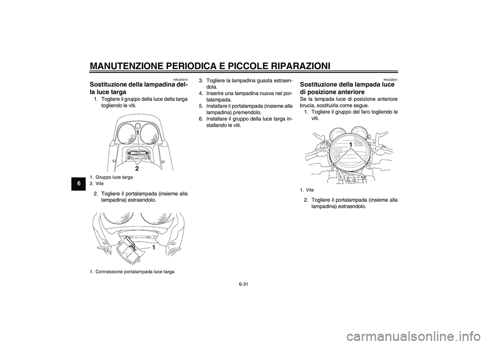 YAMAHA XJR 1300 2008 Manuale duso (in Italian) MANUTENZIONE PERIODICA E PICCOLE RIPARAZIONI
6-31
6
HAU24310
Sostituzione della lampadina del-
la luce targa 1. Togliere il gruppo della luce della targa
togliendo le viti.
2. Togliere il portalampada YAMAHA XJR 1300 2008 Manuale duso (in Italian) MANUTENZIONE PERIODICA E PICCOLE RIPARAZIONI
6-31
6
HAU24310
Sostituzione della lampadina del-
la luce targa 1. Togliere il gruppo della luce della targa
togliendo le viti.
2. Togliere il portalampada