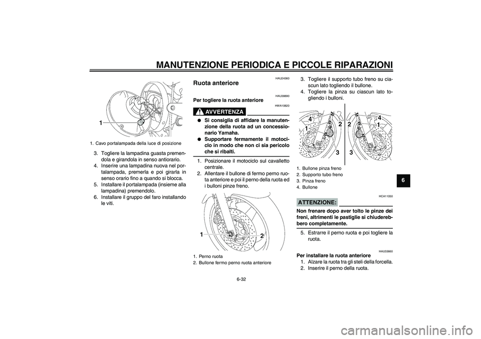 YAMAHA XJR 1300 2008 Manuale duso (in Italian) MANUTENZIONE PERIODICA E PICCOLE RIPARAZIONI
6-32
6
3. Togliere la lampadina guasta premen-
dola e girandola in senso antiorario.
4. Inserire una lampadina nuova nel por-
talampada, premerla e poi gir YAMAHA XJR 1300 2008 Manuale duso (in Italian) MANUTENZIONE PERIODICA E PICCOLE RIPARAZIONI
6-32
6
3. Togliere la lampadina guasta premen-
dola e girandola in senso antiorario.
4. Inserire una lampadina nuova nel por-
talampada, premerla e poi gir