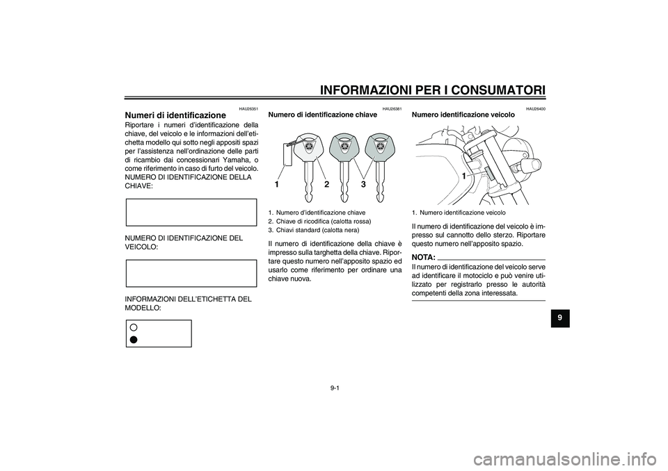 YAMAHA XJR 1300 2008 Manuale duso (in Italian) INFORMAZIONI PER I CONSUMATORI
9-1
9
HAU26351
Numeri di identificazione Riportare i numeri d’identificazione della
chiave, del veicolo e le informazioni dell’eti-
chetta modello qui sotto negli ap YAMAHA XJR 1300 2008 Manuale duso (in Italian) INFORMAZIONI PER I CONSUMATORI
9-1
9
HAU26351
Numeri di identificazione Riportare i numeri d’identificazione della
chiave, del veicolo e le informazioni dell’eti-
chetta modello qui sotto negli ap
