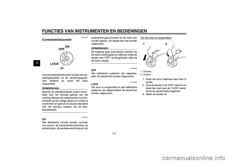 YAMAHA XJR 1300 2008  Instructieboekje (in Dutch) FUNCTIES VAN INSTRUMENTEN EN BEDIENINGEN
3-2
3
DAU10471
Contactslot/stuurslot Via het contactslot/stuurslot worden het ont-
stekingssysteem en de verlichtingssyste-
men bediend en wordt het stuur
verg