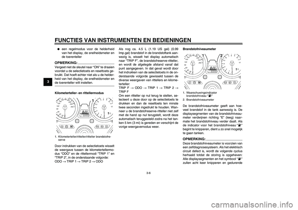 YAMAHA XJR 1300 2008  Instructieboekje (in Dutch) FUNCTIES VAN INSTRUMENTEN EN BEDIENINGEN
3-6
3

een regelmodus voor de helderheid
van het display, de snelheidsmeter en
de toerenteller
OPMERKING:Vergeet niet de sleutel naar “ON” te draaien
voor