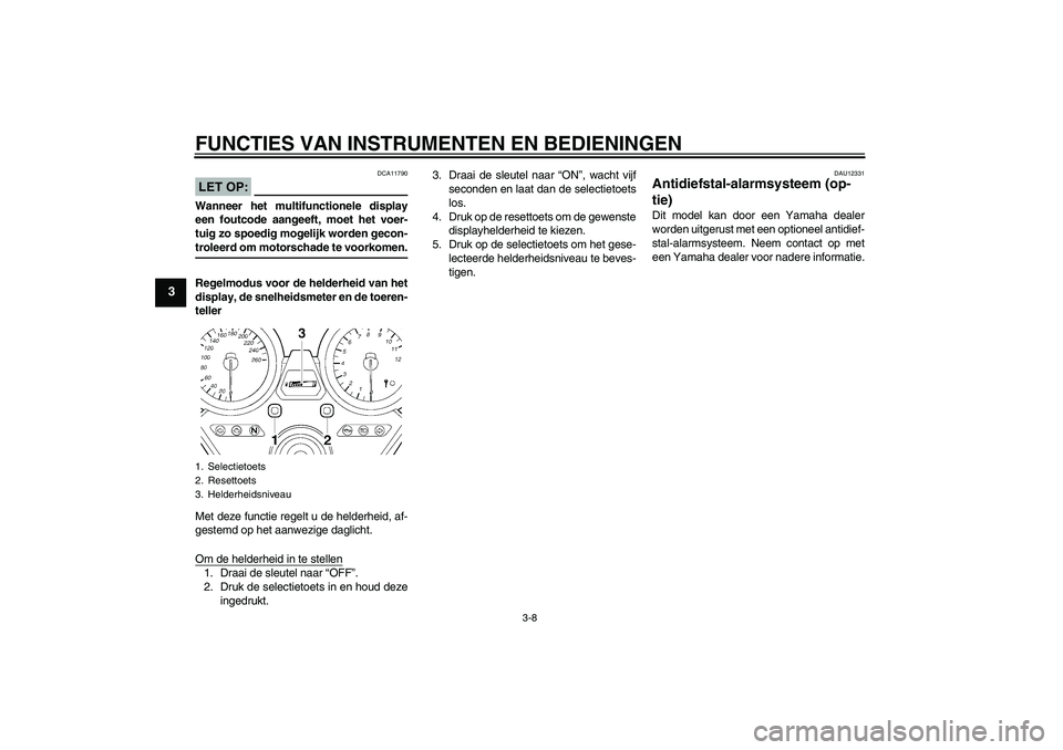 YAMAHA XJR 1300 2008  Instructieboekje (in Dutch) FUNCTIES VAN INSTRUMENTEN EN BEDIENINGEN
3-8
3
LET OP:
DCA11790
Wanneer het multifunctionele display
een foutcode aangeeft, moet het voer-
tuig zo spoedig mogelijk worden gecon-troleerd om motorschade