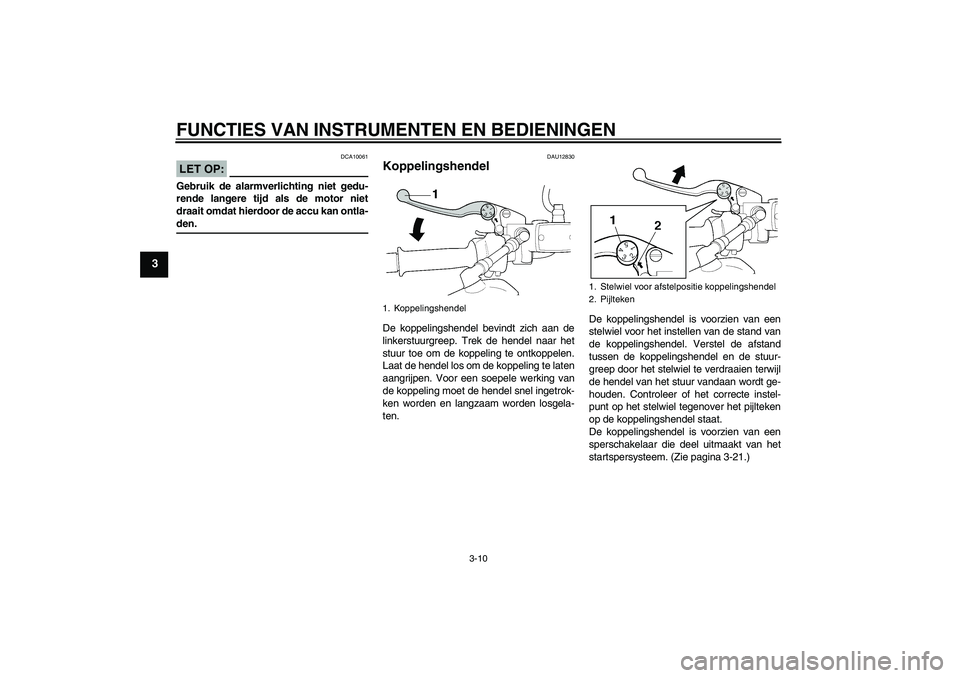 YAMAHA XJR 1300 2008  Instructieboekje (in Dutch) FUNCTIES VAN INSTRUMENTEN EN BEDIENINGEN
3-10
3
LET OP:
DCA10061
Gebruik de alarmverlichting niet gedu-
rende langere tijd als de motor niet
draait omdat hierdoor de accu kan ontla-den.
DAU12830
Koppe