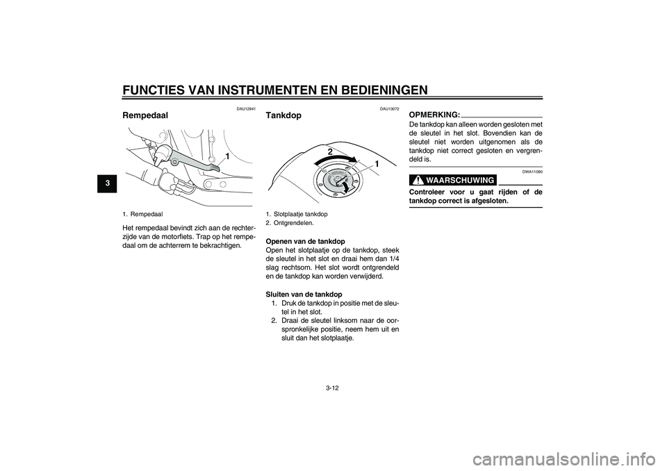 YAMAHA XJR 1300 2008  Instructieboekje (in Dutch) FUNCTIES VAN INSTRUMENTEN EN BEDIENINGEN
3-12
3
DAU12941
Rempedaal Het rempedaal bevindt zich aan de rechter-
zijde van de motorfiets. Trap op het rempe-
daal om de achterrem te bekrachtigen.
DAU13072