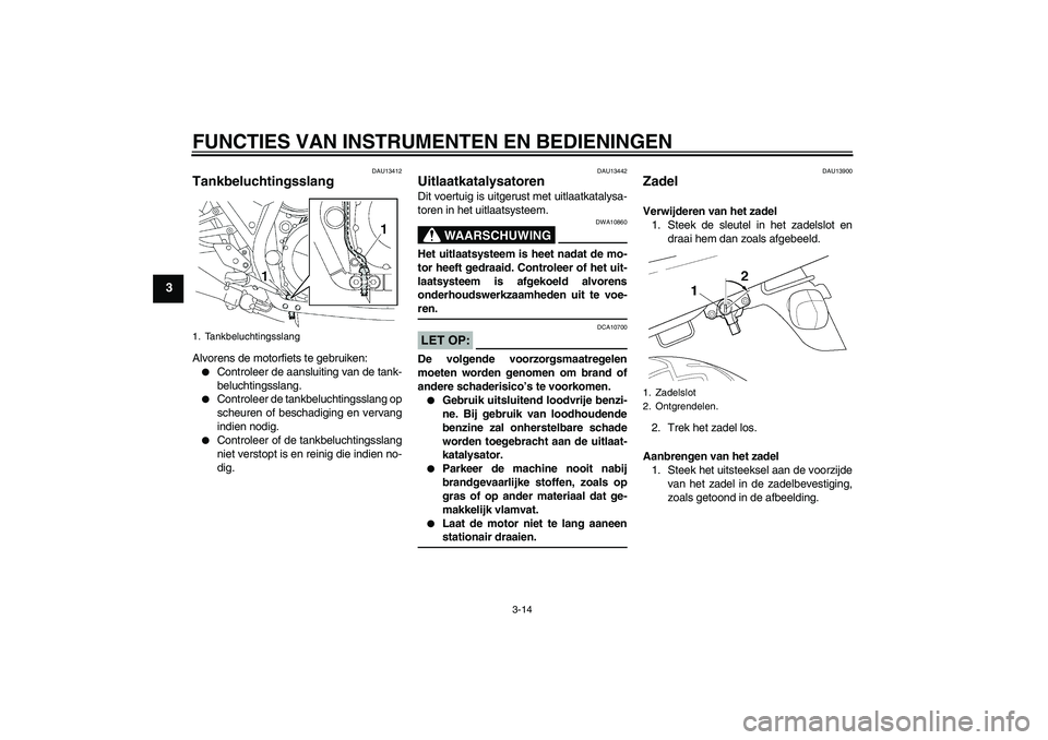 YAMAHA XJR 1300 2008  Instructieboekje (in Dutch) FUNCTIES VAN INSTRUMENTEN EN BEDIENINGEN
3-14
3
DAU13412
Tankbeluchtingsslang Alvorens de motorfiets te gebruiken:
Controleer de aansluiting van de tank-
beluchtingsslang.

Controleer de tankbelucht