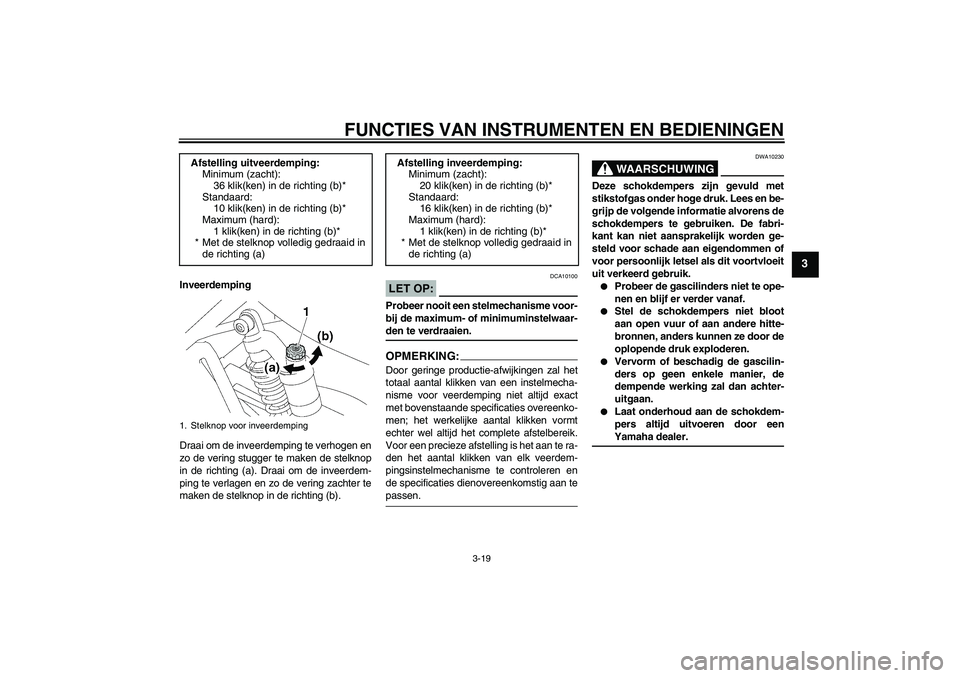 YAMAHA XJR 1300 2008  Instructieboekje (in Dutch) FUNCTIES VAN INSTRUMENTEN EN BEDIENINGEN
3-19
3
Inveerdemping
Draai om de inveerdemping te verhogen en
zo de vering stugger te maken de stelknop
in de richting (a). Draai om de inveerdem-
ping te verl