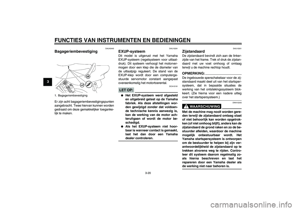 YAMAHA XJR 1300 2008  Instructieboekje (in Dutch) FUNCTIES VAN INSTRUMENTEN EN BEDIENINGEN
3-20
3
DAU43440
Bagageriembevestiging Er zijn acht bagageriembevestigingspunten
aangebracht. Twee hiervan kunnen worden
gedraaid om deze gemakkelijker toeganke