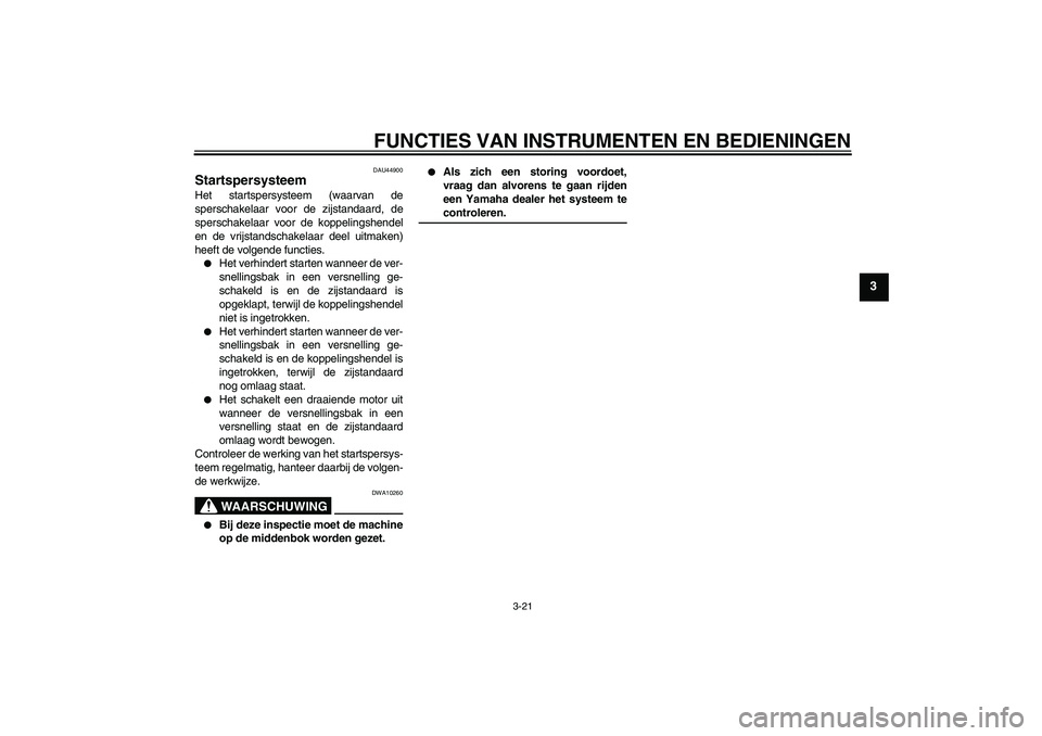 YAMAHA XJR 1300 2008  Instructieboekje (in Dutch) FUNCTIES VAN INSTRUMENTEN EN BEDIENINGEN
3-21
3
DAU44900
Startspersysteem Het startspersysteem (waarvan de
sperschakelaar voor de zijstandaard, de
sperschakelaar voor de koppelingshendel
en de vrijsta