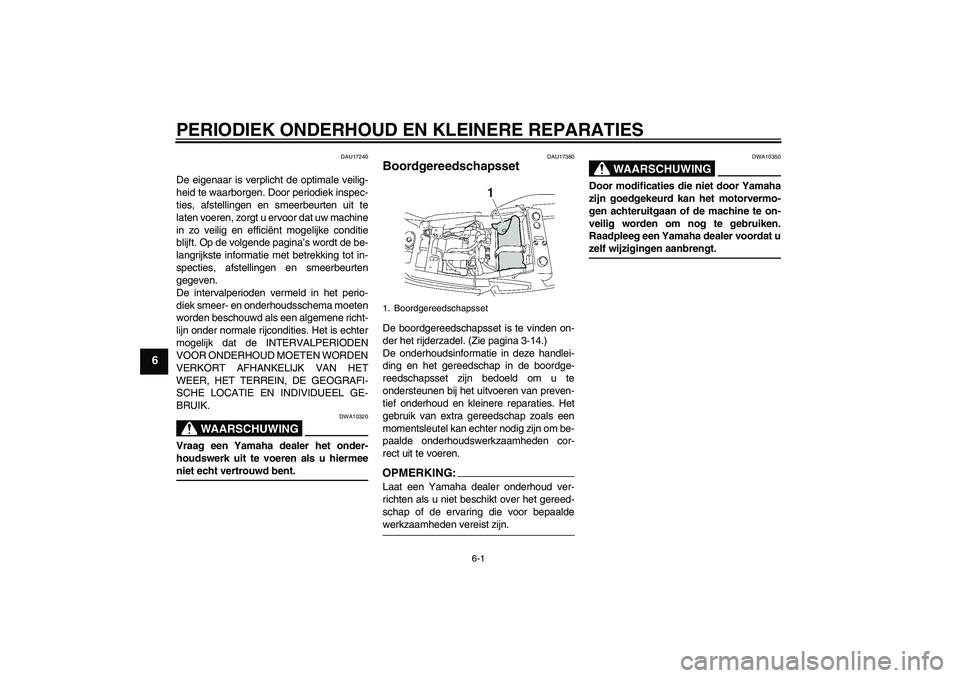 YAMAHA XJR 1300 2008  Instructieboekje (in Dutch) PERIODIEK ONDERHOUD EN KLEINERE REPARATIES
6-1
6
DAU17240
De eigenaar is verplicht de optimale veilig-
heid te waarborgen. Door periodiek inspec-
ties, afstellingen en smeerbeurten uit te
laten voeren