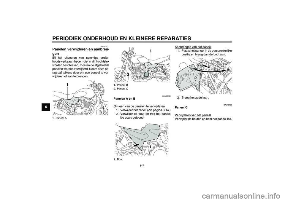 YAMAHA XJR 1300 2008  Instructieboekje (in Dutch) PERIODIEK ONDERHOUD EN KLEINERE REPARATIES
6-7
6
DAU18771
Panelen verwijderen en aanbren-
gen Bij het uitvoeren van sommige onder-
houdswerkzaamheden die in dit hoofdstuk
worden beschreven, moeten de 