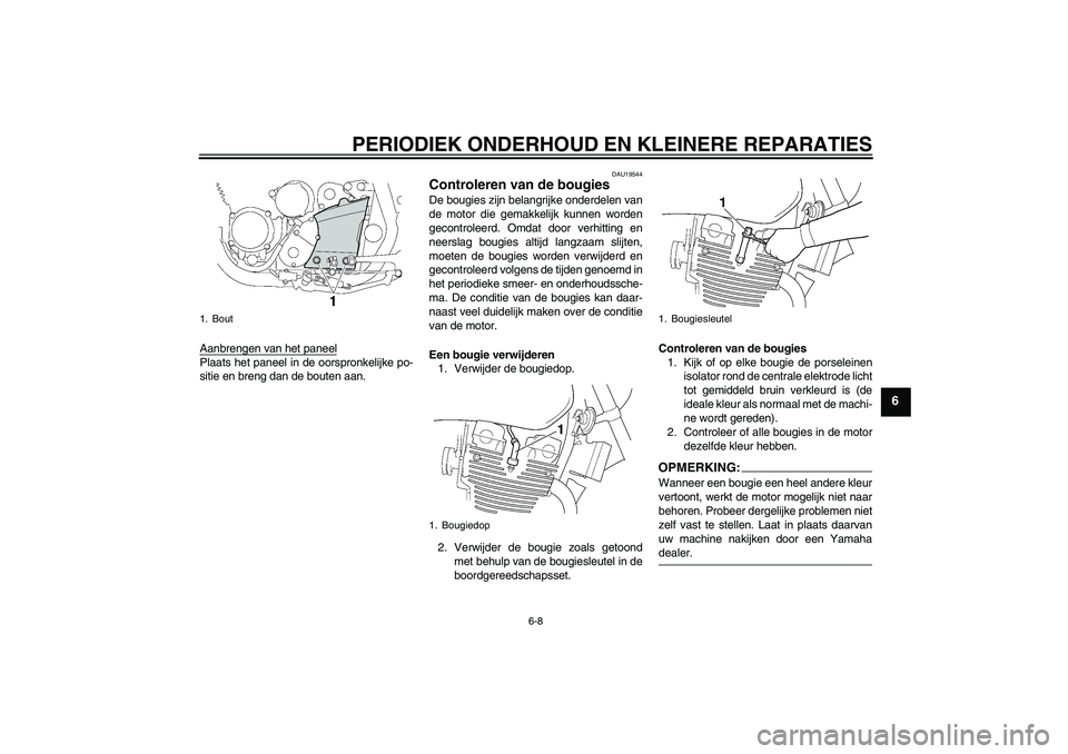 YAMAHA XJR 1300 2008  Instructieboekje (in Dutch) PERIODIEK ONDERHOUD EN KLEINERE REPARATIES
6-8
6
Aanbrengen van het paneelPlaats het paneel in de oorspronkelijke po-
sitie en breng dan de bouten aan.
DAU19544
Controleren van de bougies De bougies z