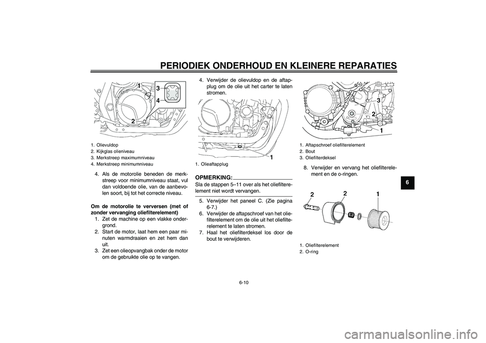 YAMAHA XJR 1300 2008  Instructieboekje (in Dutch) PERIODIEK ONDERHOUD EN KLEINERE REPARATIES
6-10
6
4. Als de motorolie beneden de merk-
streep voor minimumniveau staat, vul
dan voldoende olie, van de aanbevo-
len soort, bij tot het correcte niveau.
