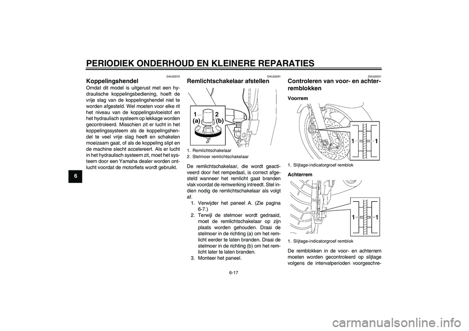 YAMAHA XJR 1300 2008  Instructieboekje (in Dutch) PERIODIEK ONDERHOUD EN KLEINERE REPARATIES
6-17
6
DAU22072
Koppelingshendel Omdat dit model is uitgerust met een hy-
draulische koppelingsbediening, hoeft de
vrije slag van de koppelingshendel niet te