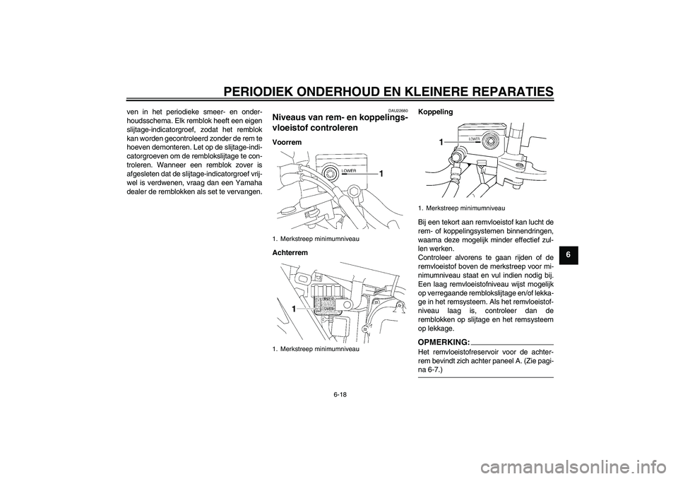 YAMAHA XJR 1300 2008  Instructieboekje (in Dutch) PERIODIEK ONDERHOUD EN KLEINERE REPARATIES
6-18
6
ven in het periodieke smeer- en onder-
houdsschema. Elk remblok heeft een eigen
slijtage-indicatorgroef, zodat het remblok
kan worden gecontroleerd zo