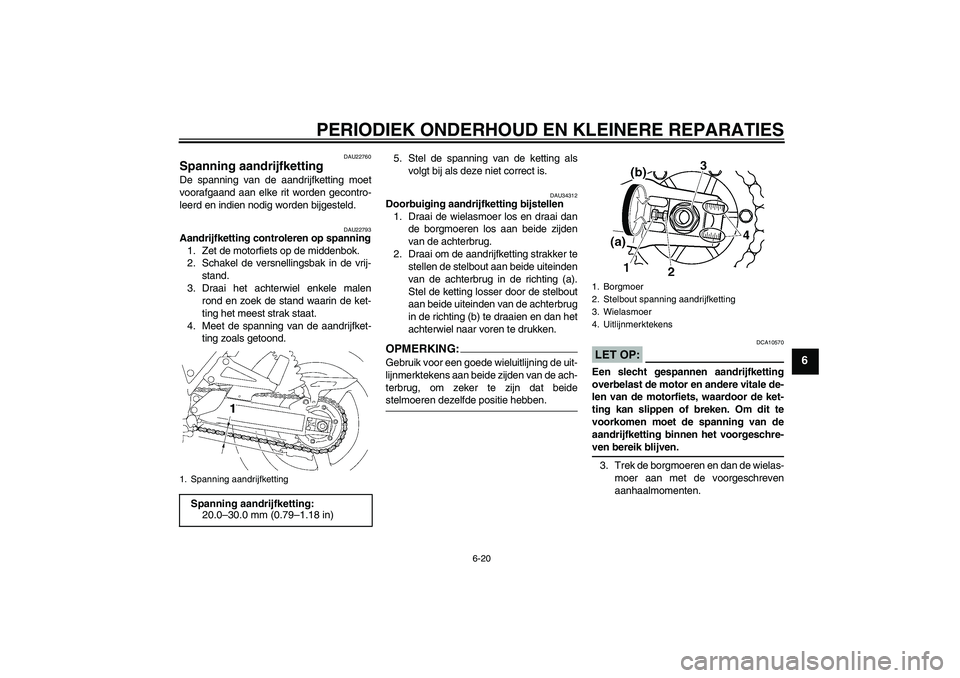YAMAHA XJR 1300 2008  Instructieboekje (in Dutch) PERIODIEK ONDERHOUD EN KLEINERE REPARATIES
6-20
6
DAU22760
Spanning aandrijfketting De spanning van de aandrijfketting moet
voorafgaand aan elke rit worden gecontro-
leerd en indien nodig worden bijge