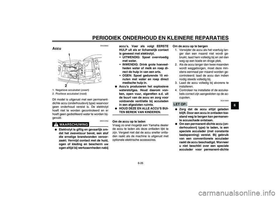 YAMAHA XJR 1300 2008  Instructieboekje (in Dutch) PERIODIEK ONDERHOUD EN KLEINERE REPARATIES
6-26
6
DAU33650
Accu Dit model is uitgerust met een permanent-
dichte accu (onderhoudsvrij type) waarvoor
geen onderhoud vereist is. De elektrolyt
hoeft niet