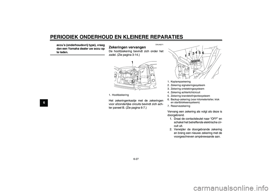 YAMAHA XJR 1300 2008  Instructieboekje (in Dutch) PERIODIEK ONDERHOUD EN KLEINERE REPARATIES
6-27
6
accu’s (onderhoudsvrij type), vraag
dan een Yamaha dealer uw accu opte laden.
DAU43271
Zekeringen vervangen De hoofdzekering bevindt zich onder het
