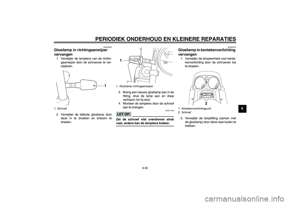 YAMAHA XJR 1300 2008  Instructieboekje (in Dutch) PERIODIEK ONDERHOUD EN KLEINERE REPARATIES
6-30
6
DAU24202
Gloeilamp in richtingaanwijzer 
vervangen 1. Verwijder de lamplens van de richtin-
gaanwijzer door de schroeven te ver-
wijderen.
2. Verwijde