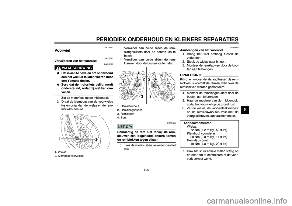 YAMAHA XJR 1300 2008  Instructieboekje (in Dutch) PERIODIEK ONDERHOUD EN KLEINERE REPARATIES
6-32
6
DAU24360
Voorwiel 
DAU38890
Verwijderen van het voorwiel
WAARSCHUWING
DWA10820

Het is aan te bevelen om onderhoud
aan het wiel uit te laten voeren d
