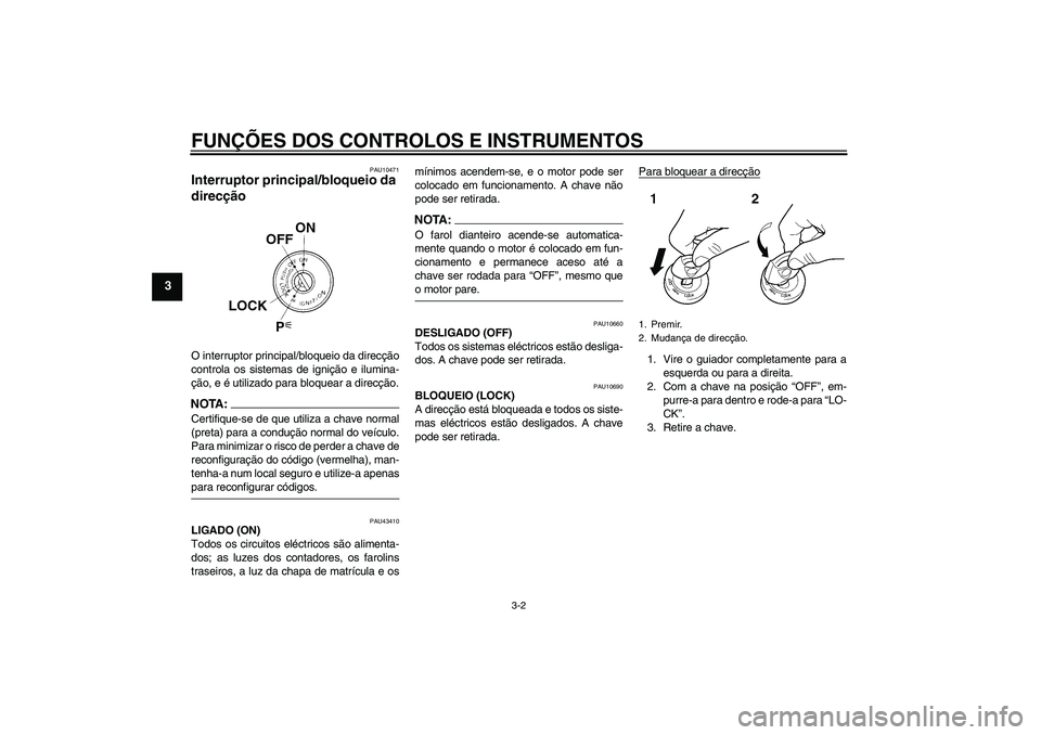 YAMAHA XJR 1300 2008  Manual de utilização (in Portuguese) FUNÇÕES DOS CONTROLOS E INSTRUMENTOS
3-2
3
PAU10471
Interruptor principal/bloqueio da 
direcção O interruptor principal/bloqueio da direcção
controla os sistemas de ignição e ilumina-
ção, e