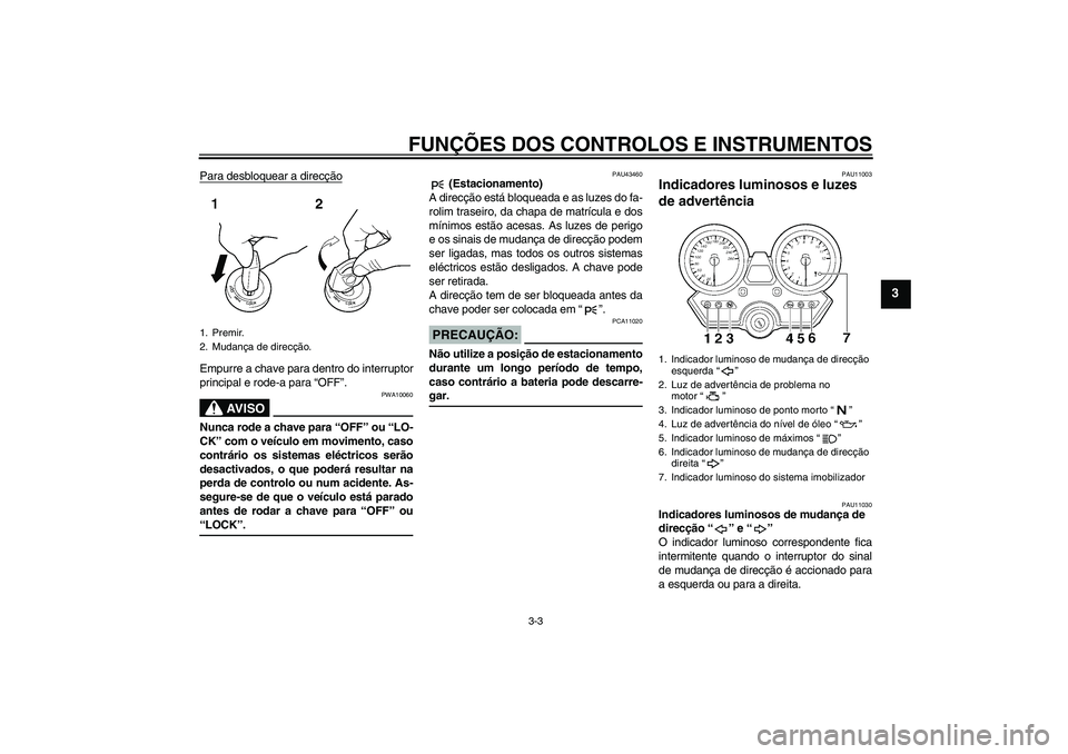 YAMAHA XJR 1300 2008  Manual de utilização (in Portuguese) FUNÇÕES DOS CONTROLOS E INSTRUMENTOS
3-3
3
Para desbloquear a direcçãoEmpurre a chave para dentro do interruptor
principal e rode-a para “OFF”.
AV I S O
PWA10060
Nunca rode a chave para “OFF