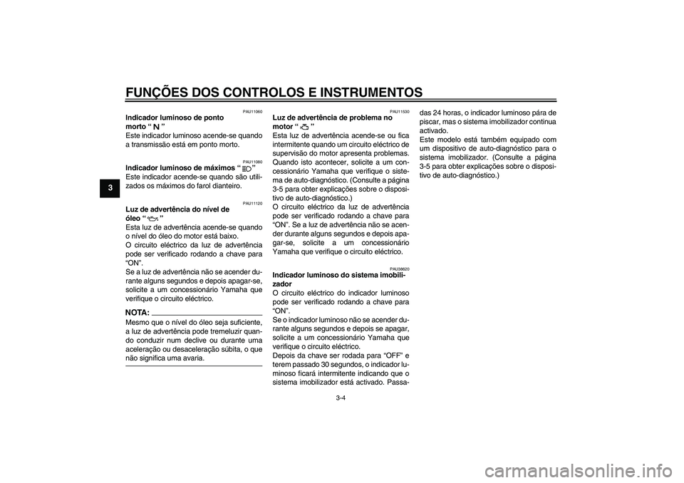 YAMAHA XJR 1300 2008  Manual de utilização (in Portuguese) FUNÇÕES DOS CONTROLOS E INSTRUMENTOS
3-4
3
PAU11060
Indicador luminoso de ponto 
morto“” 
Este indicador luminoso acende-se quando
a transmissão está em ponto morto.
PAU11080
Indicador luminos